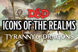 D&D Icons of the Realms Tyranny of Dragons
